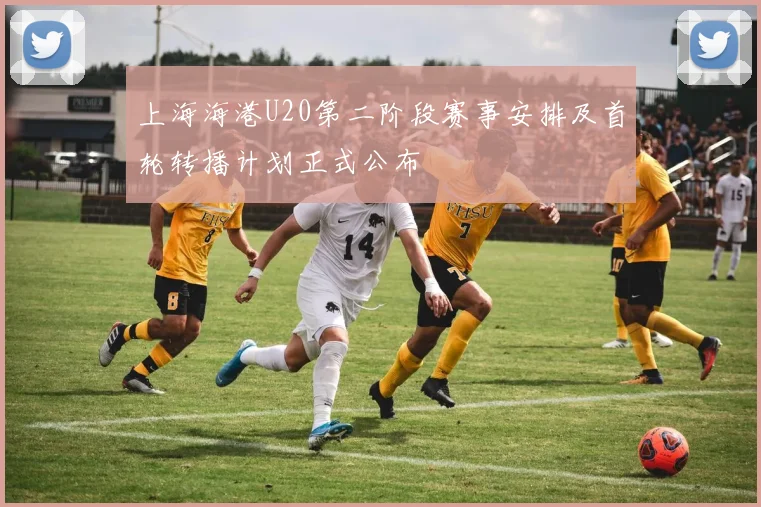 上海海港U20第二阶段赛事安排及首轮转播计划正式公布